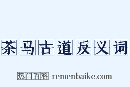 茶马古道反义词是什么意思的图片